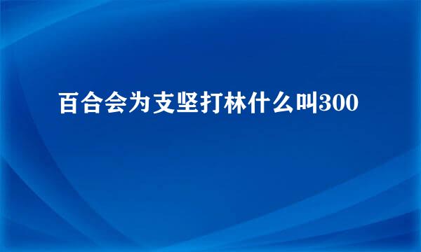 百合会为支坚打林什么叫300