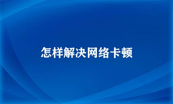 怎样解决网络卡顿