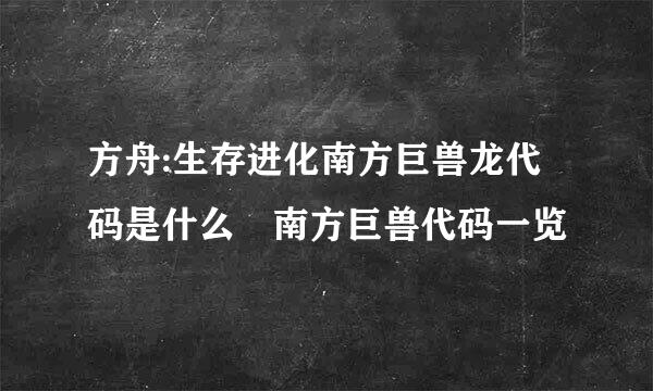 方舟:生存进化南方巨兽龙代码是什么 南方巨兽代码一览