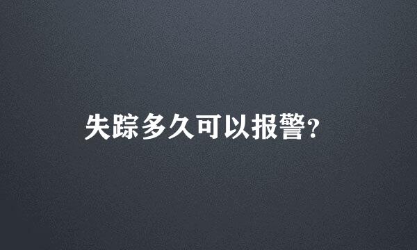 失踪多久可以报警？