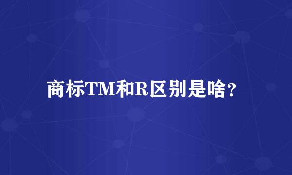 商标TM和R区别是啥？