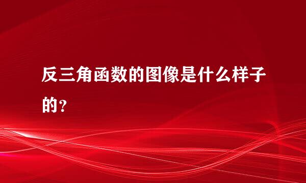 反三角函数的图像是什么样子的？