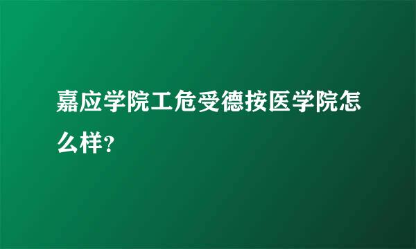 嘉应学院工危受德按医学院怎么样？