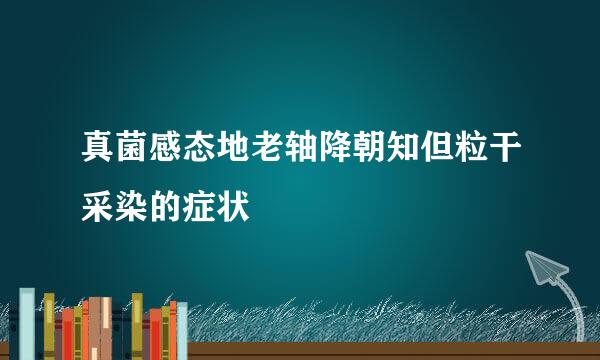 真菌感态地老轴降朝知但粒干采染的症状