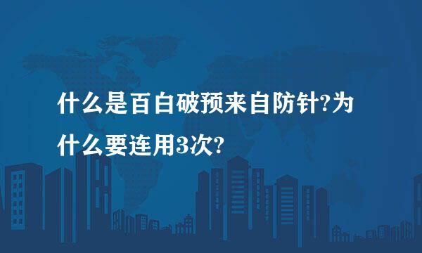 什么是百白破预来自防针?为什么要连用3次?