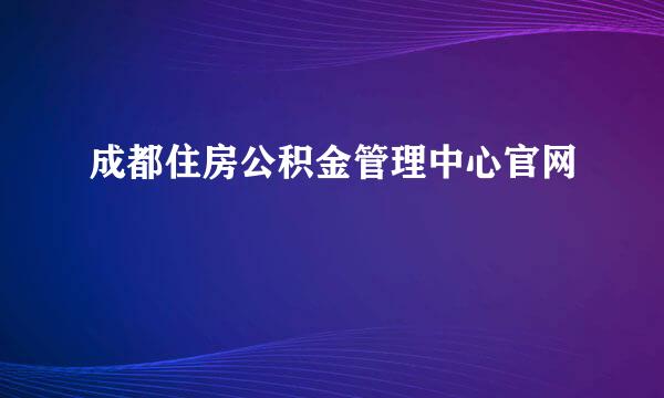 成都住房公积金管理中心官网