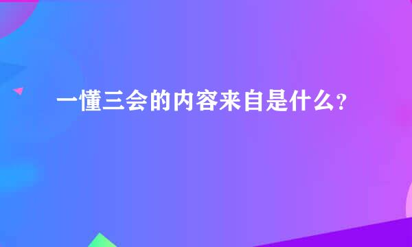 一懂三会的内容来自是什么？