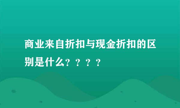 商业来自折扣与现金折扣的区别是什么？？？？