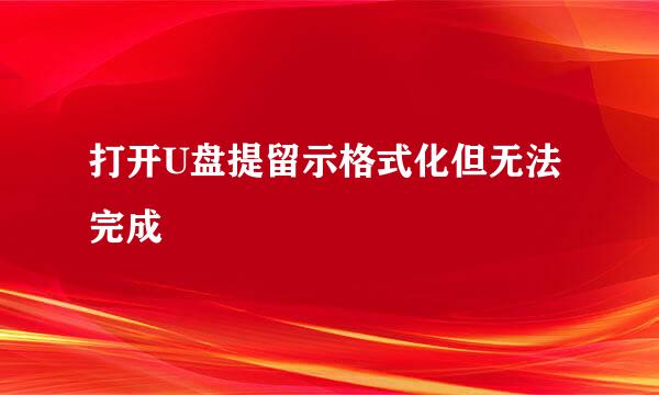 打开U盘提留示格式化但无法完成