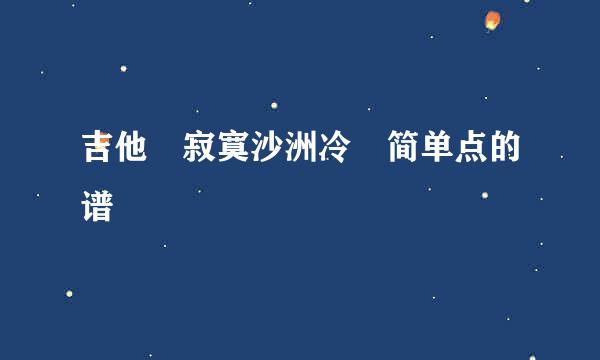 吉他 寂寞沙洲冷 简单点的谱