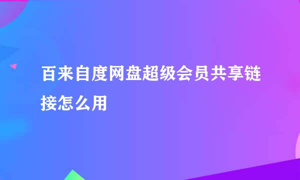 百来自度网盘超级会员共享链接怎么用