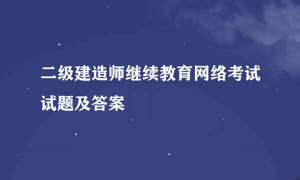 二级建造师继续教育网络考试试题及答案