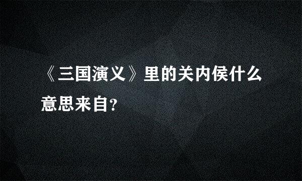 《三国演义》里的关内侯什么意思来自？