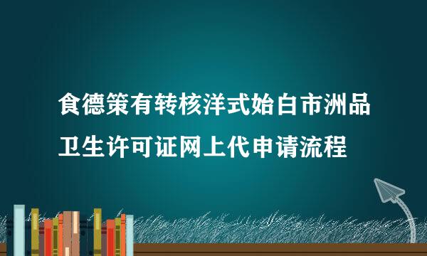 食德策有转核洋式始白市洲品卫生许可证网上代申请流程