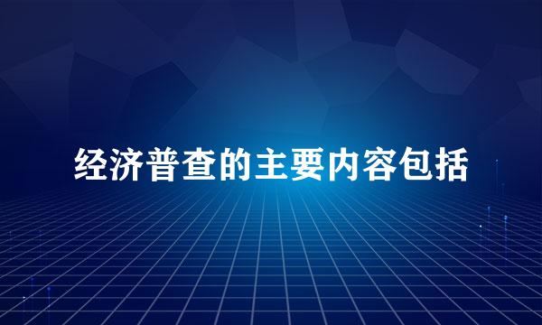 经济普查的主要内容包括