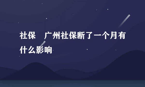 社保 广州社保断了一个月有什么影响