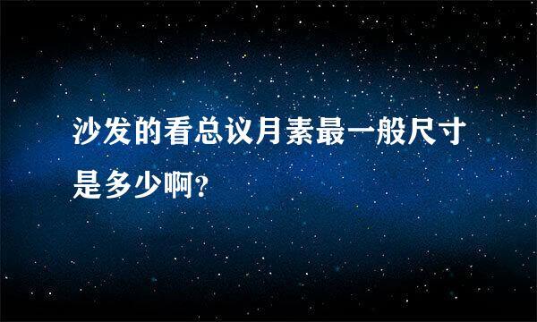 沙发的看总议月素最一般尺寸是多少啊？