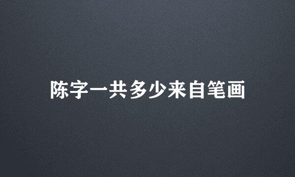 陈字一共多少来自笔画