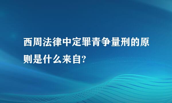 西周法律中定罪青争量刑的原则是什么来自?