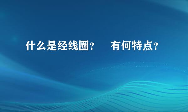 什么是经线圈？ 有何特点？