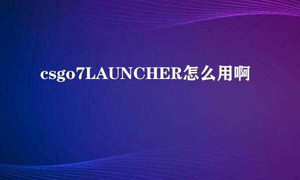 csgo7LAUNCHER怎么用啊