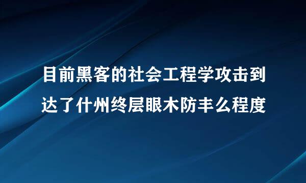 目前黑客的社会工程学攻击到达了什州终层眼木防丰么程度