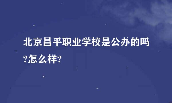 北京昌平职业学校是公办的吗?怎么样?