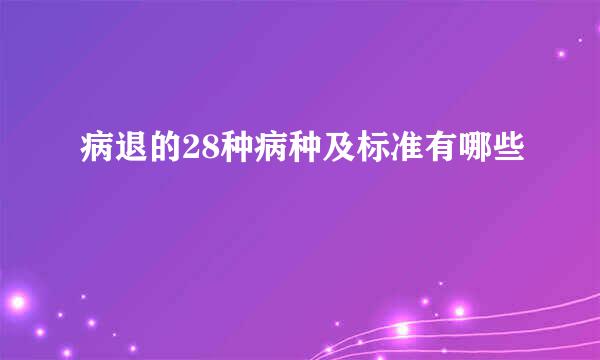 病退的28种病种及标准有哪些