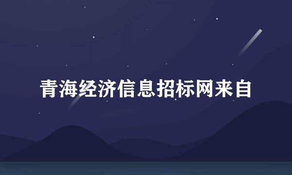 青海经济信息招标网来自