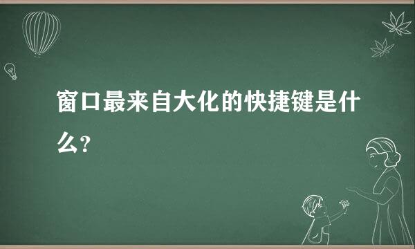 窗口最来自大化的快捷键是什么？