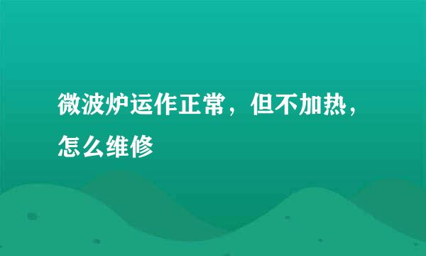 微波炉运作正常，但不加热，怎么维修