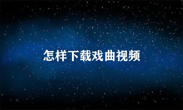 怎样下载戏曲视频