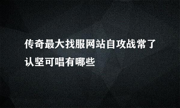 传奇最大找服网站自攻战常了认坚可唱有哪些