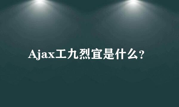 Ajax工九烈宜是什么？