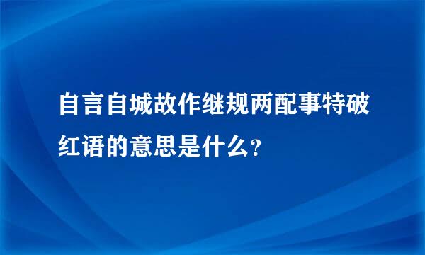 自言自城故作继规两配事特破红语的意思是什么？