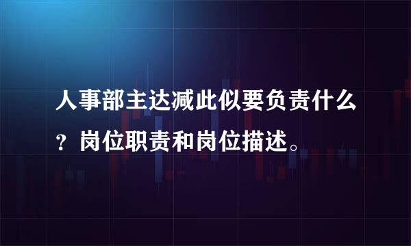 人事部主达减此似要负责什么？岗位职责和岗位描述。