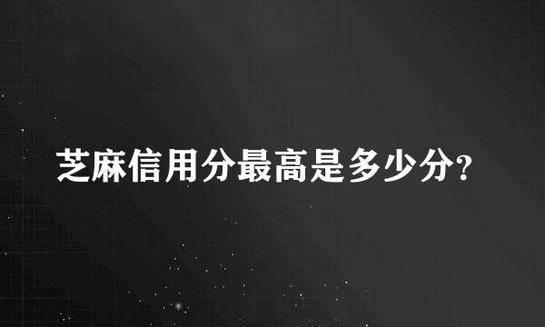 芝麻信用分最高是多少分？