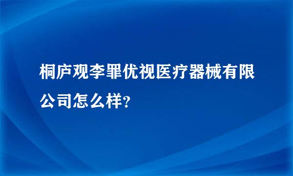 桐庐观李罪优视医疗器械有限公司怎么样？