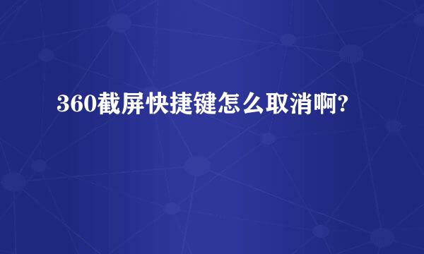 360截屏快捷键怎么取消啊?