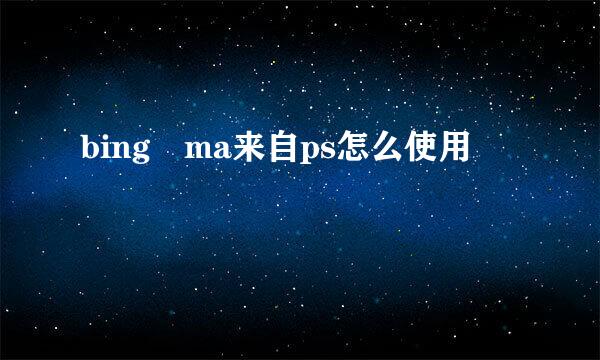 bing ma来自ps怎么使用