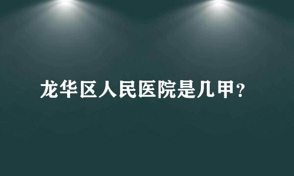 龙华区人民医院是几甲？