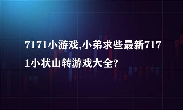 7171小游戏,小弟求些最新7171小状山转游戏大全?