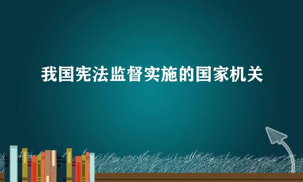 我国宪法监督实施的国家机关