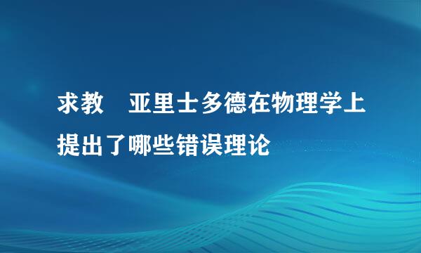 求教 亚里士多德在物理学上提出了哪些错误理论