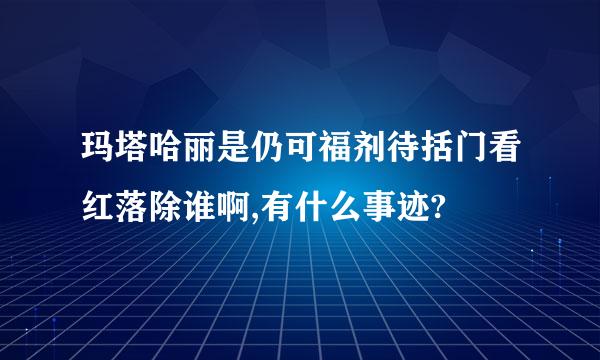 玛塔哈丽是仍可福剂待括门看红落除谁啊,有什么事迹?