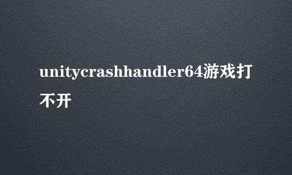 unitycrashhandler64游戏打不开