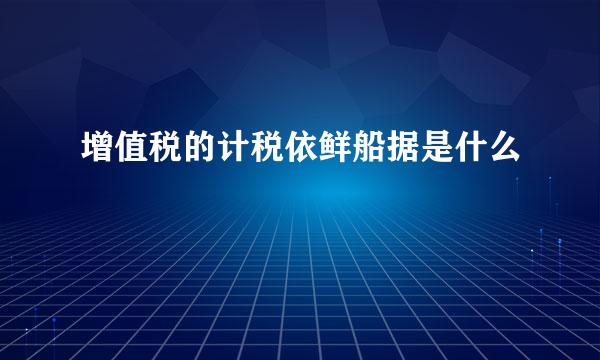 增值税的计税依鲜船据是什么