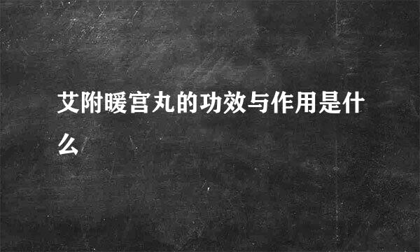 艾附暖宫丸的功效与作用是什么