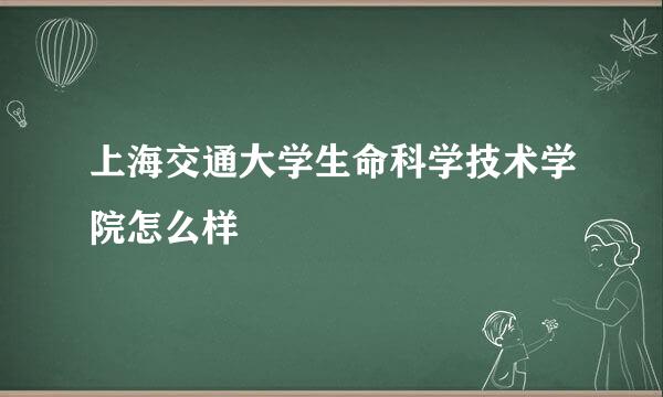 上海交通大学生命科学技术学院怎么样