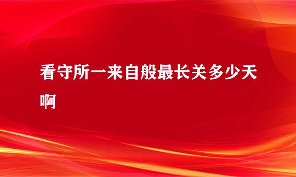 看守所一来自般最长关多少天啊